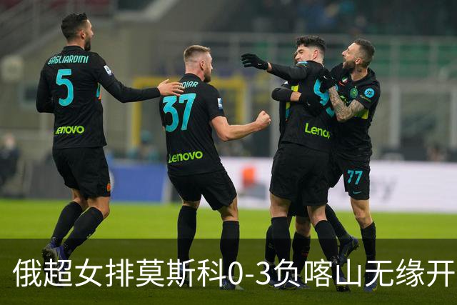 俄超女排莫斯科0-3负喀山无缘开门红 王云蕗替补