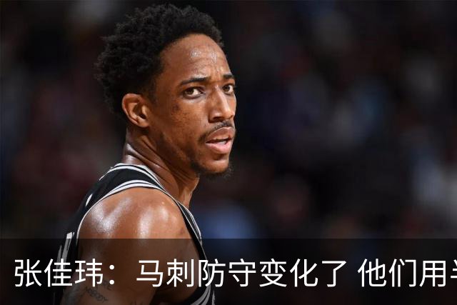 张佳玮：马刺防守变化了 他们用半场夹击 相信哈珀能控制住布伦森