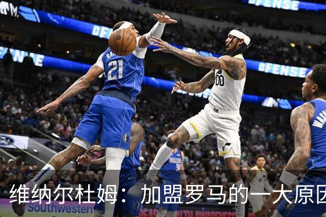 维纳尔杜姆：加盟罗马的一大原因是因为萨拉赫的推荐